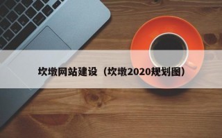 孟州坎墩网站建设（坎墩2020规划图）