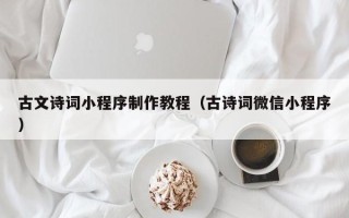 孟州古文诗词小程序制作教程（古诗词微信小程序）