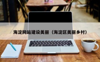 孟州海淀网站建设美丽（海淀区美丽乡村）