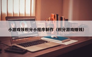 孟州小游戏领积分小程序制作（积分游戏赚钱）