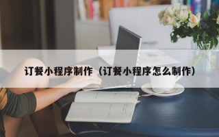 孟州订餐小程序制作（订餐小程序怎么制作）
