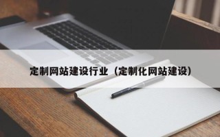 孟州定制网站建设行业（定制化网站建设）