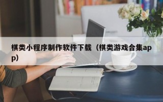 孟州棋类小程序制作软件下载（棋类游戏合集app）