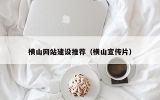 孟州横山网站建设推荐（横山宣传片）