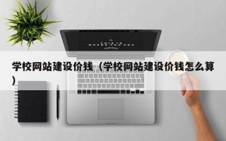 孟州学校网站建设价钱（学校网站建设价钱怎么算）