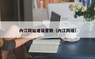 孟州内江网站建设营销（内江网络）