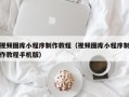 孟州视频图库小程序制作教程（视频图库小程序制作教程手机版）