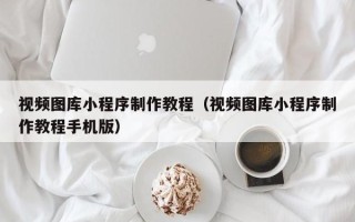 孟州视频图库小程序制作教程（视频图库小程序制作教程手机版）
