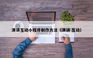 孟州演讲互动小程序制作方法（演讲 互动）